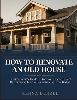 How To Renovate an Old House: The Step-by-Step Guide to Structural Repairs, System Upgrades, and Interior Restoration for Every Budget Subscription