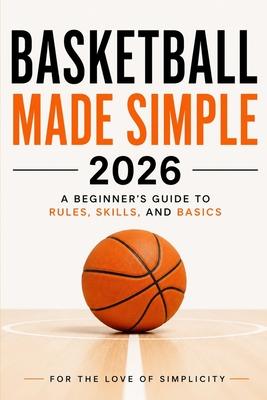 Basketball Made Simple 2026: A Beginner's Guide to Rules, Skills, and Basics Subscription