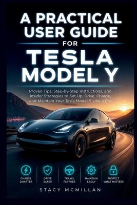 A Practical User Guide for Tesla Model Y: Proven Tips, Step-by-Step Instructions, and Insider Strategies to Set Up, Drive, Charge, and Maintain Your T Subscription