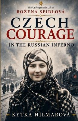 Czech Courage in the Russian Inferno: The Unforgettable Life of Bozena Seidlov
