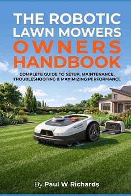 The Robotic Lawn Mower Owners Handbook: The Real-World Guide for Managing Complex Yards, Maximizing Efficiency, and Eliminating Edging with Robotic Mo Subscription