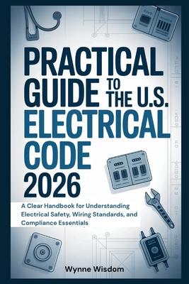 Practical Guide to the U.S. Electrical Code 2026: A Clear Handbook for Understanding Electrical Safety, Wiring Standards, and Compliance Essentials Subscription