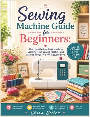Sewing Machine Guide for Beginners: The Friendly, No-Fuss Guide to Learning Your Sewing Machine and Making Things You Will Actually Love. Subscription