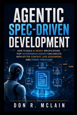 Agentic Spec-Driven Development: How to Build AI-Ready Specifications That Autonomous Agents Can Execute With Better Context, Less Guesswork, and Fewe Subscription