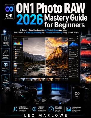 ON1 Photo RAW 2026 Mastery Guide for Beginners: A Step-by-Step Handbook to AI Photo Editing, Workflow Optimization, Advanced Masking, and Professional Subscription