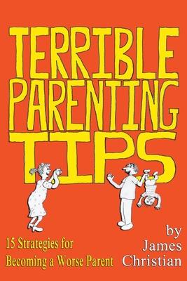 Terrible Parenting Tips: 15 Strategies for Becoming a Worse Parent