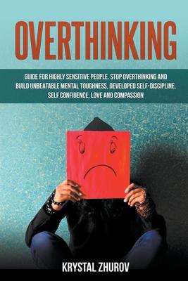 Overthinking: Guide for Highly Sensitive People. Stop Overthinking and Build Unbeatable Mental Toughness, Developed Self-Discipline,