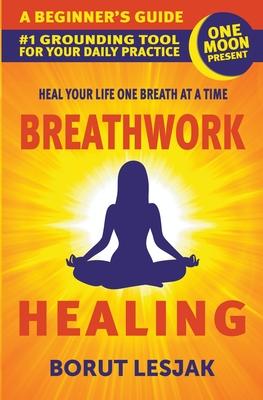 Breathwork Healing: A Beginner's Guide: #1 Grounding Tool For Your Daily Practice