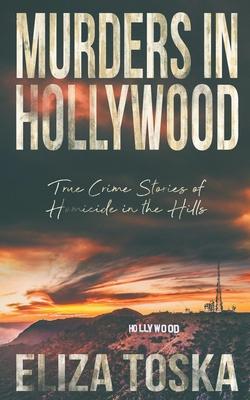 Murders in Hollywood: True Crime Stories of Homicide in the Hills