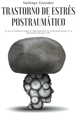 Trastorno de estrs postraumtico: La gua completa para el crecimiento, la concienciacin y la recuperacin del TEPT