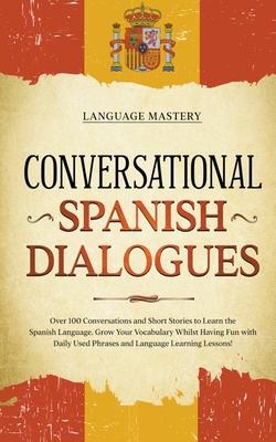 Conversational Spanish Dialogues: Over 100 Conversations and Short Stories to Learn the Spanish Language. Grow Your Vocabulary Whilst Having Fun with