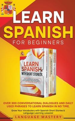 Learn Spanish for Beginners: Over 300 Conversational Dialogues and Daily Used Phrases to Learn Spanish in no Time. Grow Your Vocabulary with Spanis