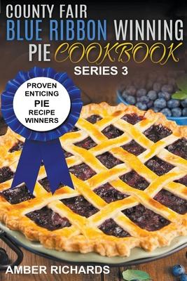 County Fair Blue Ribbon Winning Pie Cookbook: Proven Enticing Pie Recipe Winners