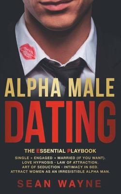 Alpha Male Dating. The Essential Playbook. Single &#8594; Engaged &#8594; Married (If You Want). Love Hypnosis, Law of Attraction, Art of Seduction, I