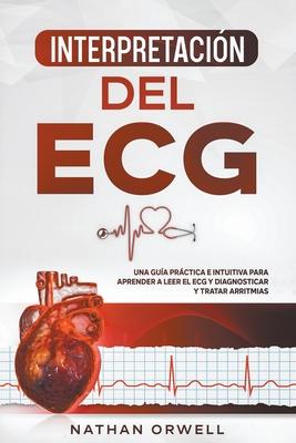 Interpretacin del ECG: Una Gua Prctica e Intuitiva para Aprender a Leer el ECG y Diagnosticar y Tratar Arritmias