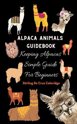 Alpaca Animals Guidebook: Keeping Alpacas Simple Guide For Beginners