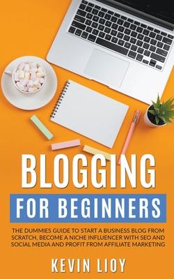 Blogging for Beginners: The Dummies Guide to Start a Business Blog from Scratch, Become a Niche Influencer with SEO and Social Media and Profi