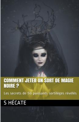 Comment jeter un sort de magie noire ? Les secrets de 50 puissants sortilges rvls