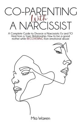 Co-Parenting with a Narcissist: a Complete Guide to Divorce a Narcissistic Ex and to Heal from a Toxic Relationship. How to be a Good Mother While Rec