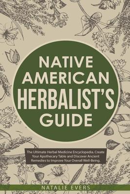 Native American's Herbalist's Guide: The Ultimate Herbal Medicine Encyclopedia. Create Your Apothecary Table and Discover Ancient Remedies to Improve