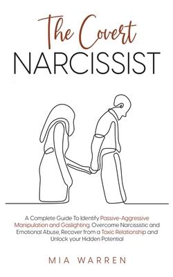 The Covert Narcissist: A Complete Guide To Identify Passive-Aggressive Manipulation and Gaslighting. Overcome Narcissistic and Emotional Abus