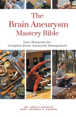 The Brain Aneurysm Mastery Bible: Your Blueprint For Complete Brain Aneurysm Management