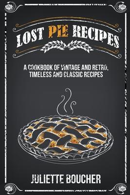 Lost Pie Recipes: A Cookbook of Vintage and Retro, Timeless and Classic Recipes