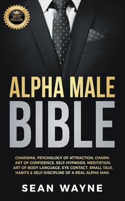 Alpha Male Bible: Charisma, Psychology of Attraction, Charm. Art of Confidence, Self-Hypnosis, Meditation. Art of Body Language, Eye Con