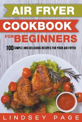 Air Fryer Cookbook for Beginners: 100 Simple and Delicious Recipes for Your Air Fryer