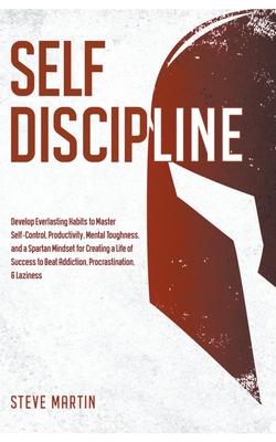 Self Discipline: Develop Everlasting Habits to Master Self-Control, Productivity, Mental Toughness, and a Spartan Mindset for Creating