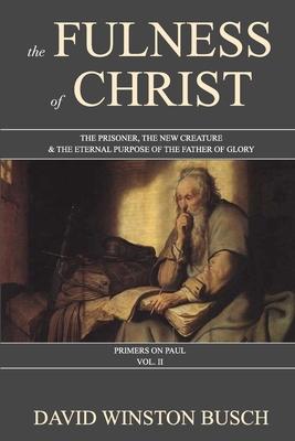 The Fulness of Christ: The Prisoner, the New Creature & the Eternal Purpose of the Father of Glory