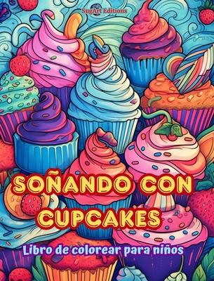 Soando con cupcakes Libro de colorear para nios Diseos divertidos y adorables para amantes de la pastelera: Deliciosas imgenes de un mundo dulce