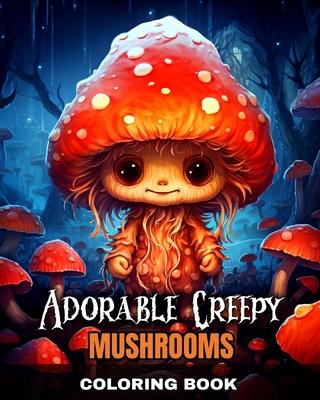 Adorable Creepy Mushrooms Coloring Book: Spooky and Cute Mushroom Coloring Pages for Adults, Teens and Kids