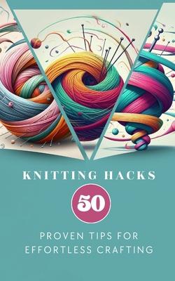 Knitting Hacks 50 Proven Tips For Effortless Crafting