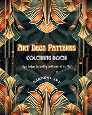 Art Deco Patterns Coloring Book Unique Designs Inspired by the Glamour of the 1920's: Source of Infinite Creativity and Relaxation for Design Lovers