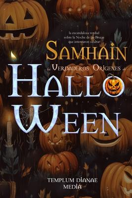 Samhain - los Verdaderos Orgenes de Halloween: la escandalosa verdad sobre la Noche de las Brujas que intentaron ocultar