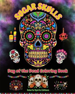 Sugar Skulls - Day of the Dead Coloring Book - Amazing Mandala and Flower Patterns for Teens and Adults: A Collection of Beautiful Skulls Illustration