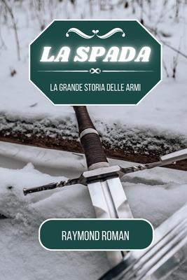 La spada: La grande storia delle armi