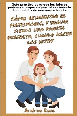 Gua prctica para que los futuros padres se preparen para el nacimiento de un beb y de una nueva familia: Seguir siendo un matrimonio y una pareja p