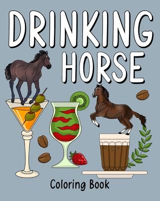 Drinking Horse Coloring Book: Animal Painting Pages with Many Coffee or Smoothie and Cocktail Drinks Recipes