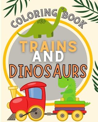 Trains and Dinosaurs Coloring Book For Kids: Cute and Fun Dinosaur and Trains Coloring Book for Kids & Toddlers