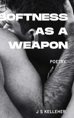 Softness As A Weapon by Jack Kelleher: A Queer Poetry Anthology