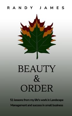 Beauty and Order: 51 lessons from my work in Landscape Management and success in small business