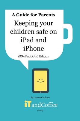 Keeping Children safe on the iPad and iPhone (iOS / iPadOS 16 Edition): Setting up Parental Controls on Apple Mobile Devices