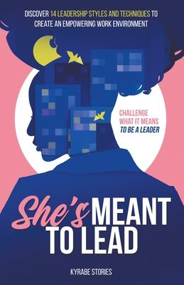 She's Meant to Lead: Discover 14 Leadership Styles and Techniques to Create an Empowering Work Environment