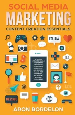 Social Media Marketing Content Creation Essentials: A Simple Strategy Guide To Creating Epic Videos, Effortless Podcasts, and Exciting Images (For Fac