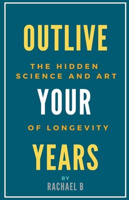 Outlive Your Years: The Hidden Science and Art of Longevity