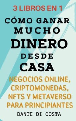 3 Libros en 1 Cmo Ganar Mucho Dinero Desde Casa Negocios Online, Criptomonedas, NFTs y Metaverso Para Principiantes