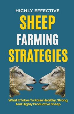 Highly Effective Sheep Farming Strategies: What It Takes To Raise Healthy, Strong And Highly Productive Sheep