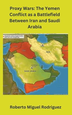 Proxy Wars: The Yemen Conflict as a Battlefield between Iran and Saudi Arabia